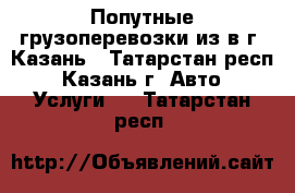 Попутные грузоперевозки из/в г. Казань - Татарстан респ., Казань г. Авто » Услуги   . Татарстан респ.